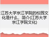 江苏大学京江学院的校园文化是什么，简介(江苏大学京江学院文化)