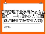 江西管理职业学院什么专业最好，一年招多少人(江西管理职业学院专业人数)