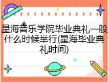 星海音乐学院毕业典礼一般什么时候举行(星海毕业典礼时间)