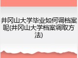 井冈山大学毕业如何调档案呢(井冈山大学档案调取方法)