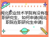 闽北职业技术学院有没有在职研究生，如何申请(闽北职院在职研究生申请)