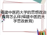 福建中医药大学的思想政治教育怎么样(福建中医药大学思政教育)