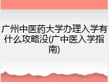 广州中医药大学办理入学有什么攻略没(广中医入学指南)