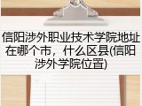 信阳涉外职业技术学院地址在哪个市，什么区县(信阳涉外学院位置)