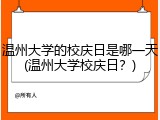 温州大学的校庆日是哪一天(温州大学校庆日？)
