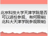 北京科技大学天津学院是否可以进校参观，有何限制(北科大天津学院参观限制)