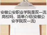 安徽公安职业学院是双一流高校吗，简单介绍(安徽公安学院双一流)