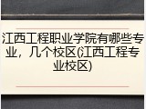 江西工程职业学院有哪些专业，几个校区(江西工程专业校区)