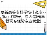 阜新高等专科学校什么专业就业比较好，原因是啥(阜新高专优势专业就业)