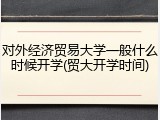 对外经济贸易大学一般什么时候开学(贸大开学时间)