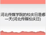 河北传媒学院的校庆日是哪一天(河北传媒校庆日)