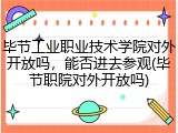 毕节工业职业技术学院对外开放吗，能否进去参观(毕节职院对外开放吗)