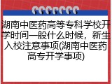 湖南中医药高等专科学校开学时间一般什么时候，新生入校注意事项(湖南中医药高专开学事项)