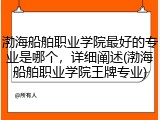 渤海船舶职业学院最好的专业是哪个，详细阐述(渤海船舶职业学院王牌专业)