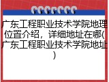 广东工程职业技术学院地理位置介绍，详细地址在哪(广东工程职业技术学院地址)