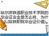 哈尔滨铁道职业技术学院的毕业证含金量怎么样，为什么(哈铁职院毕业证价值)