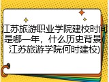 江苏旅游职业学院建校时间是哪一年，什么历史背景(江苏旅游学院何时建校)