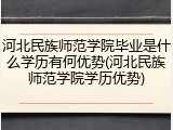 河北民族师范学院毕业是什么学历有何优势(河北民族师范学院学历优势)