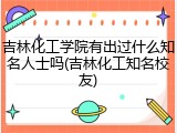 吉林化工学院有出过什么知名人士吗(吉林化工知名校友)
