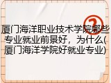 厦门海洋职业技术学院哪些专业就业前景好，为什么(厦门海洋学院好就业专业)