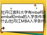 牡丹江医科大学有mba吗？emba和mba的入学条件是什么(牡丹江MBA入学条件)