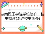 湖南理工学院学校简介，校史概述(湖理校史简介)