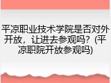 平凉职业技术学院是否对外开放，让进去参观吗？(平凉职院开放参观吗)