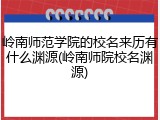 岭南师范学院的校名来历有什么渊源(岭南师院校名渊源)