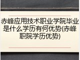 赤峰应用技术职业学院毕业是什么学历有何优势(赤峰职院学历优势)