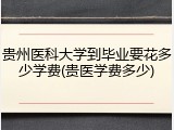 贵州医科大学到毕业要花多少学费(贵医学费多少)