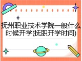 抚州职业技术学院一般什么时候开学(抚职开学时间)