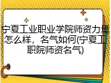 宁夏工业职业学院师资力量怎么样，名气如何(宁夏工职院师资名气)