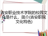 吉安职业技术学院的校园文化是什么，简介(吉安职院文化特色)