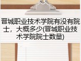 晋城职业技术学院有没有院士，大概多少(晋城职业技术学院院士数量)