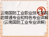 云南国防工业职业技术学院的普通专业和特色专业详解(云南国防工业专业详解)
