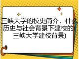 三峡大学的校史简介，什么历史与社会背景下建校的(三峡大学建校背景)