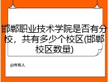 邯郸职业技术学院是否有分校，共有多少个校区(邯郸校区数量)
