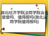 湖北经济学院法商学院含金量量吗，值得报吗(湖北法商学院值得报吗)