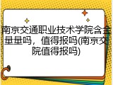 南京交通职业技术学院含金量量吗，值得报吗(南京交院值得报吗)