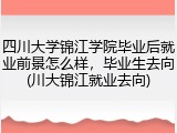 四川大学锦江学院毕业后就业前景怎么样，毕业生去向(川大锦江就业去向)