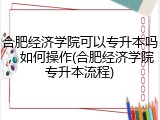 合肥经济学院可以专升本吗，如何操作(合肥经济学院专升本流程)
