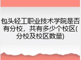 包头轻工职业技术学院是否有分校，共有多少个校区(分校及校区数量)