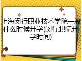 上海闵行职业技术学院一般什么时候开学(闵行职院开学时间)
