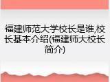 福建师范大学校长是谁,校长基本介绍(福建师大校长简介)
