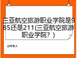 三亚航空旅游职业学院是985还是211(三亚航空旅游职业学院？)