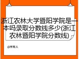 浙江农林大学暨阳学院是一本吗录取分数线多少(浙江农林暨阳学院分数线)
