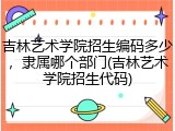 吉林艺术学院招生编码多少，隶属哪个部门(吉林艺术学院招生代码)