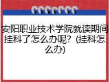 安阳职业技术学院就读期间挂科了怎么办呢？(挂科怎么办)
