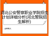 河北公安警察职业学院招生计划详细分析(河北警院招生解析)