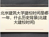 北京建筑大学建校时间是哪一年，什么历史背景(北建大建校时间)